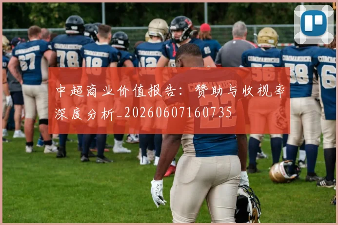 中超商业价值报告：赞助与收视率深度分析_20260607160735