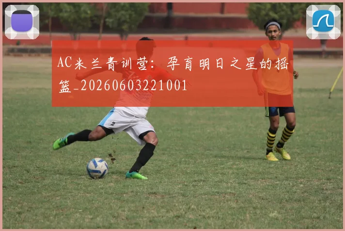 AC米兰青训营：孕育明日之星的摇篮_20260603221001