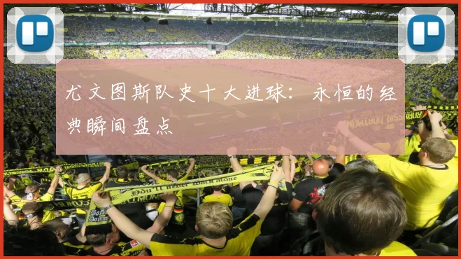尤文图斯队史十大进球：永恒的经典瞬间盘点