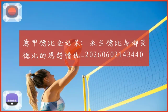 意甲德比全记录：米兰德比与都灵德比的恩怨情仇_20260602143440