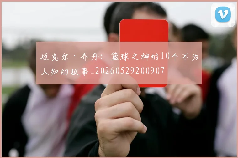 迈克尔·乔丹：篮球之神的10个不为人知的故事_20260529200907