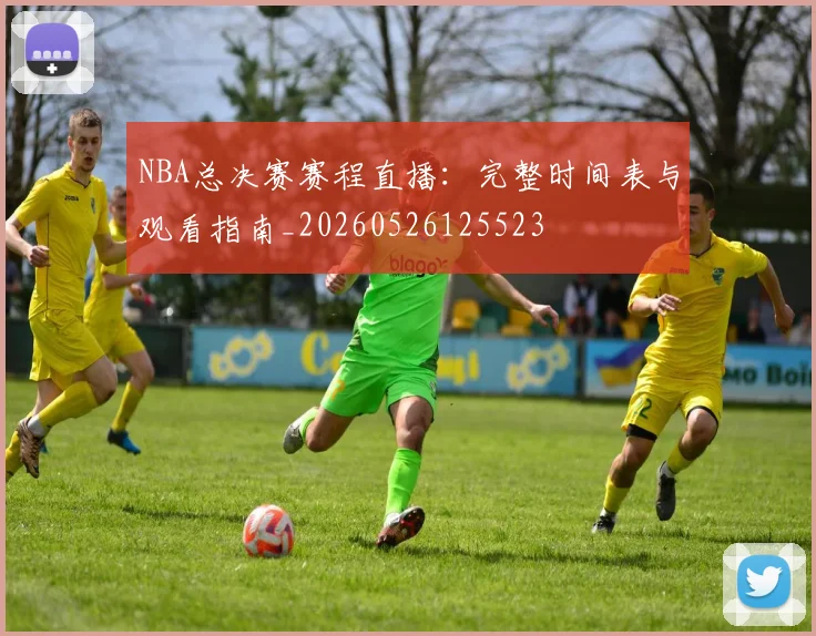 NBA总决赛赛程直播:完整时间表与观看指南_20260526125523
