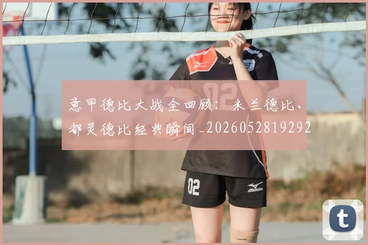 意甲德比大战全回顾：米兰德比、都灵德比经典瞬间_20260528192922