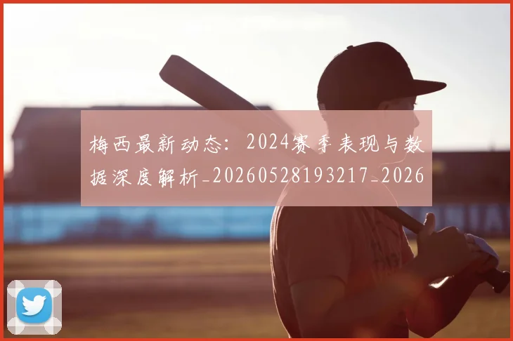 梅西最新动态：2024赛季表现与数据深度解析_20260528193217_20260609223127