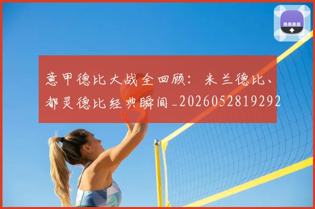 意甲德比大战全回顾：米兰德比、都灵德比经典瞬间_20260528192922
