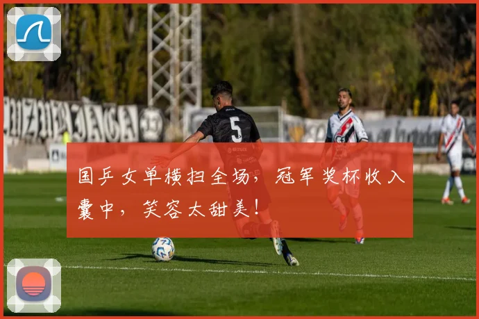 国乒女单横扫全场，冠军奖杯收入囊中，笑容太甜美！