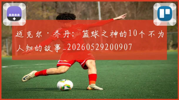 迈克尔·乔丹：篮球之神的10个不为人知的故事_20260529200907